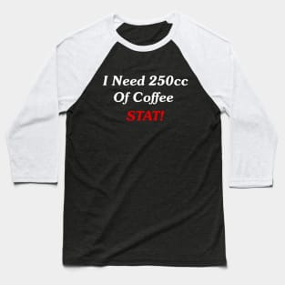 I Need 250cc Of Coffee STAT! Baseball T-Shirt